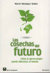 Libro: “Las Cosechas Del Futuro – Cómo La Agroecologia Puede Alimentar Al Mundo”, de Marie-Monique Robin