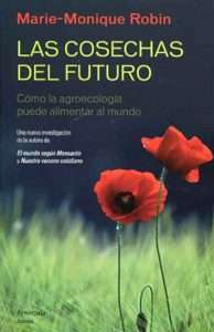 Libro "Las Cosechas Del Futuro - Como La Agroecologia Puede Alimentar Al Mundo", de Marie-Monique Robin