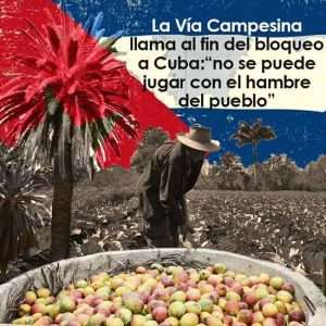 La Vía Campesina pide el fin del bloqueo a Cuba: “No se puede jugar con el hambre del pueblo”